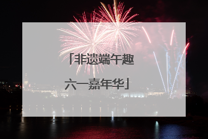 非遗端午趣 六一嘉年华